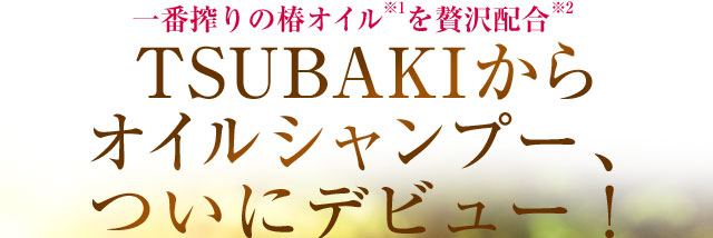 一番搾りの椿オイル※1を贅沢配合※2TSUBAKIからオイルシャンプー、ついにデビュー！
