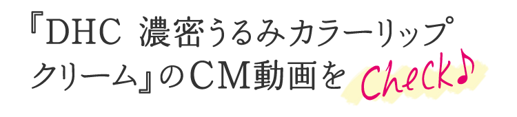 『DHC 濃密うるみカラーリップクリーム』CM動画をCHECK！