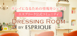 キレイになるための情報をシェア♪ エスプリーク公式コミュニティ DRESSING ROOM BY ESPRIQUE