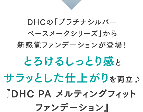 DHCの「プラチナシルバーベースメークシリーズ」から新感覚ファンデーションが登場！ とろけるしっとり感とサラッとした仕上がりを両立♪ 『DHC PA メルティングフィット ファンデーション』