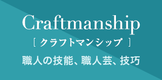 Craftmanship クラフトマンシップ 職人の技能、職人芸、技巧