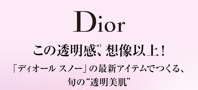 Dior この透明感＊1、想像以上！「ディオール スノー」の最新アイテムでつくる、旬の“透明美肌”