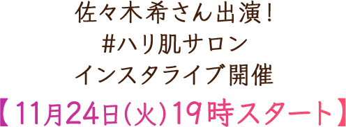 佐々木希さん出演！ #ハリ肌サロン インスタライブ開催【11月24日（土）○○時スタート】